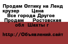Продам Оптику на Ленд крузер 100 › Цена ­ 10 000 - Все города Другое » Продам   . Ростовская обл.,Шахты г.